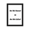A picture frame with the words are we human or are we coffee ?