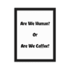A picture frame with the words are we human or are we coffee