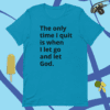A blue t-shirt with the words " the only time i quit is when i let go and let god ".