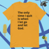 A yellow shirt with the words " the only time i quit is when i let go and let god ".