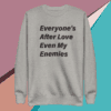 A gray sweatshirt with the words " everyone 's after love even my enemies ".