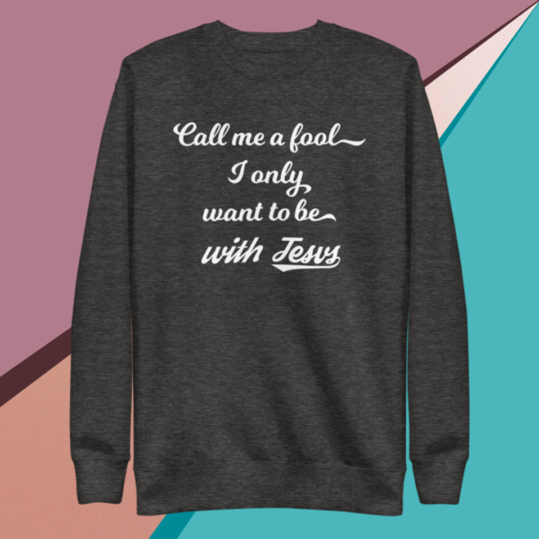 A small picture of a gray sweatshirt saying call me a fool, I only want to be with Jesus