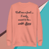 A pink sweatshirt with the words " call me a fool-i only want to be with jesus ".