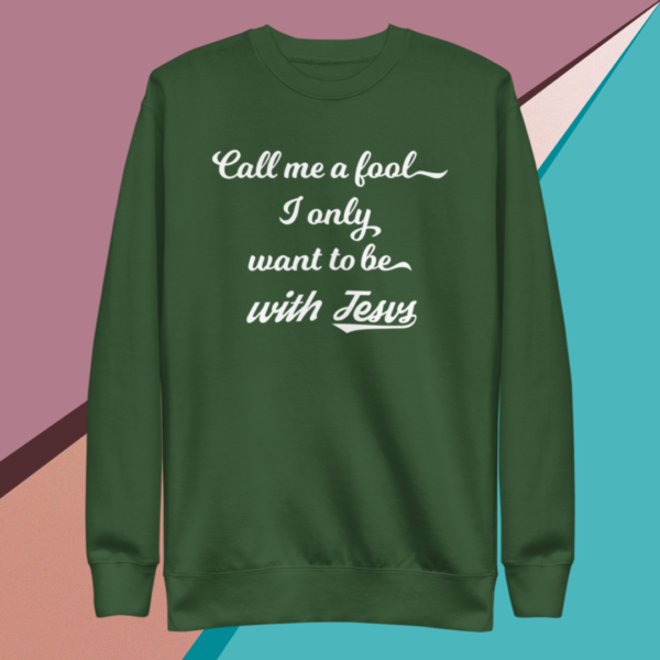 A small picture of a green sweatshirt saying call me a fool, I only want to be with Jesus