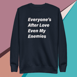 A navy sweatshirt saying Everyone’s after love even my enemies