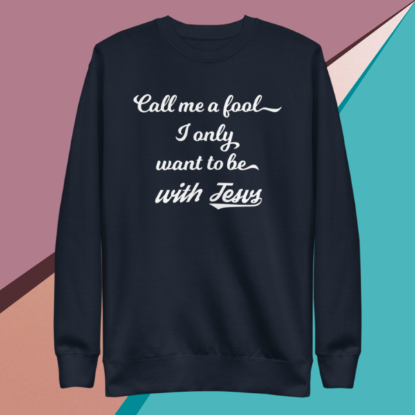 A small picture of a navy sweatshirt saying call me a fool, I only want to be with Jesus