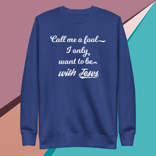 A blue sweatshirt saying call me a fool, I only want to be with Jesus