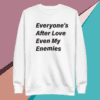 A white sweatshirt with the words " everyone 's after love even my enemies ".
