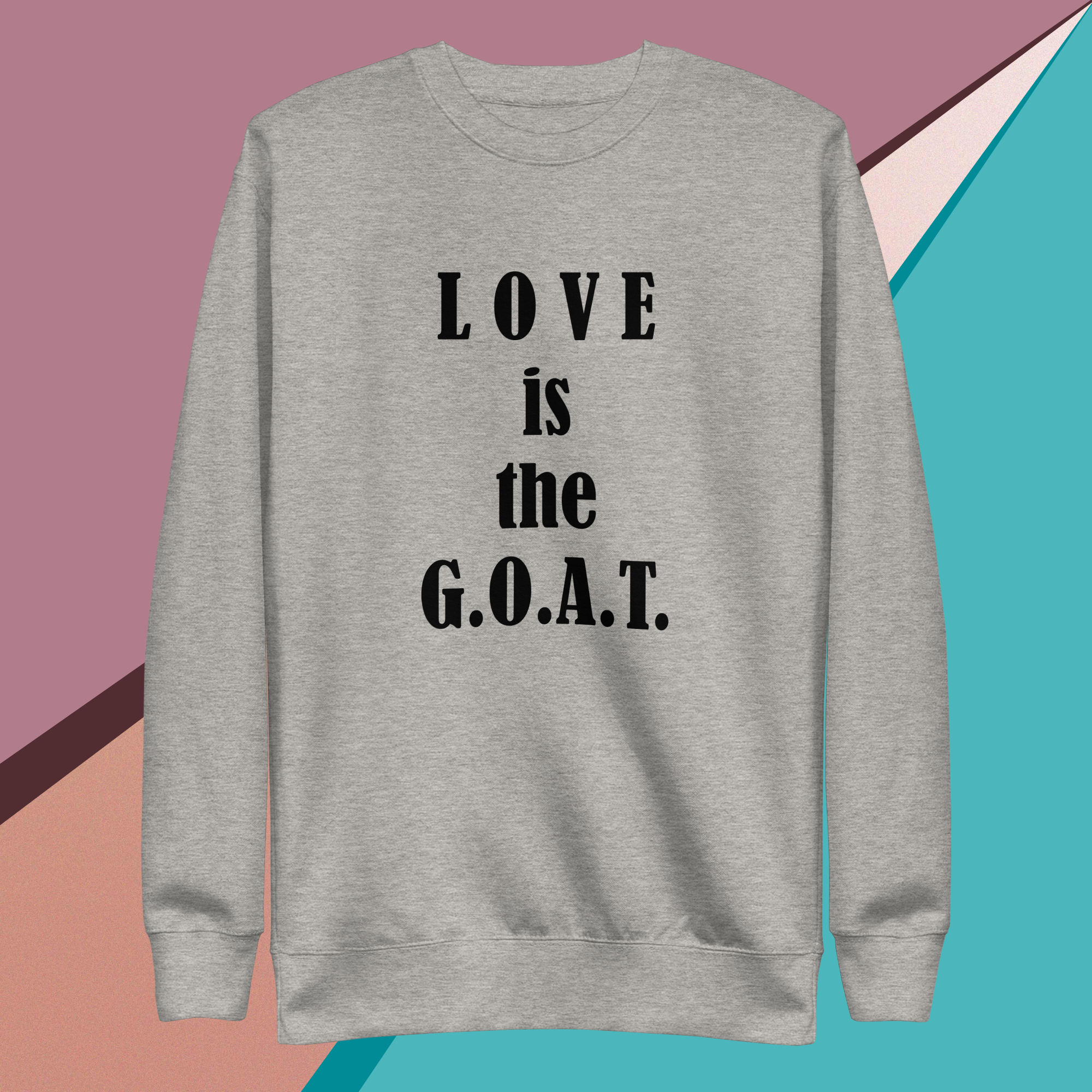 Gray sweatshirt with "LOVE is the G.O.A.T." printed in bold black letters.